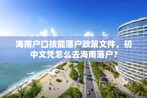 海南户口技能落户政策文件，初中文凭怎么去海南落户？