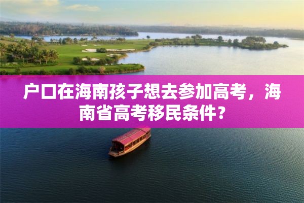 户口在海南孩子想去参加高考，海南省高考移民条件？