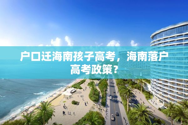 户口迁海南孩子高考，海南落户高考政策？