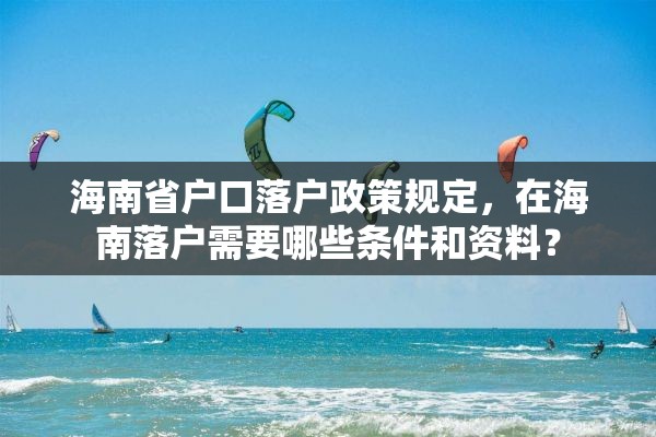 海南省户口落户政策规定，在海南落户需要哪些条件和资料？