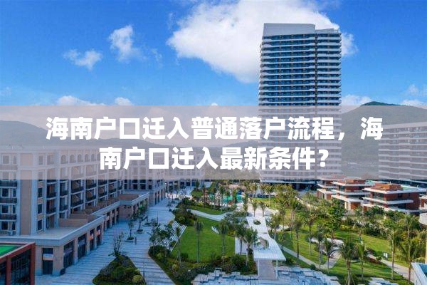 海南户口迁入普通落户流程，海南户口迁入最新条件？