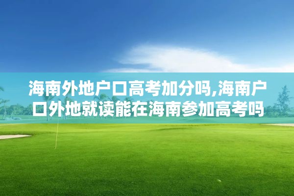 海南外地户口高考加分吗,海南户口外地就读能在海南参加高考吗?