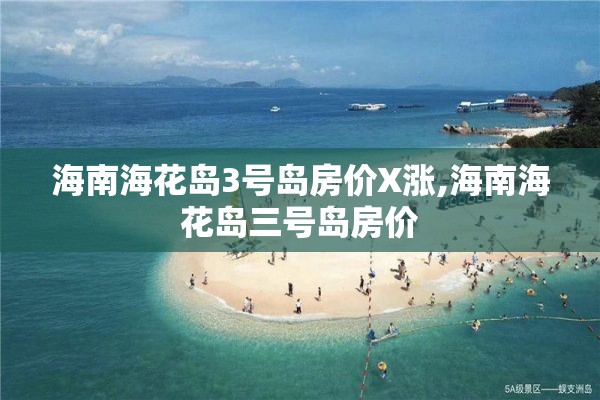 海南海花岛3号岛房价X涨,海南海花岛三号岛房价