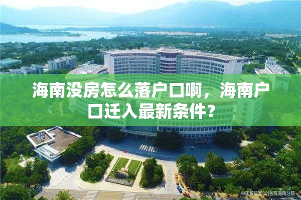 海南没房怎么落户口啊，海南户口迁入最新条件？