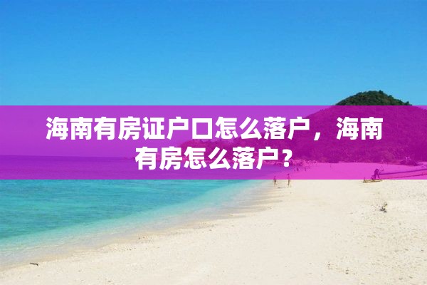 海南有房证户口怎么落户，海南有房怎么落户？