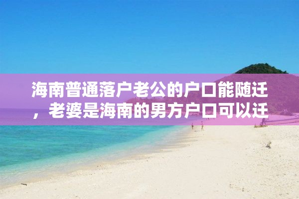 海南普通落户老公的户口能随迁，老婆是海南的男方户口可以迁入吗？