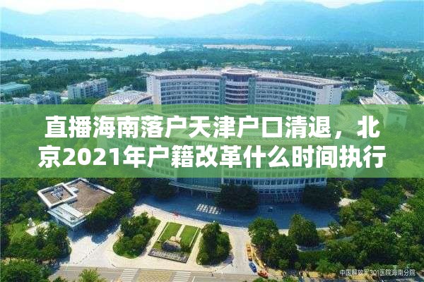 直播海南落户天津户口清退，北京2021年户籍改革什么时间执行？