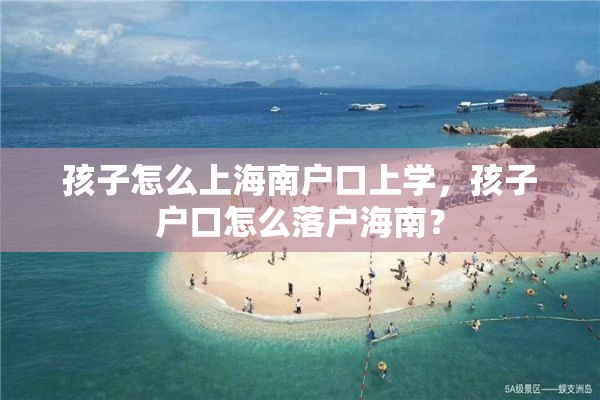 孩子怎么上海南户口上学，孩子户口怎么落户海南？