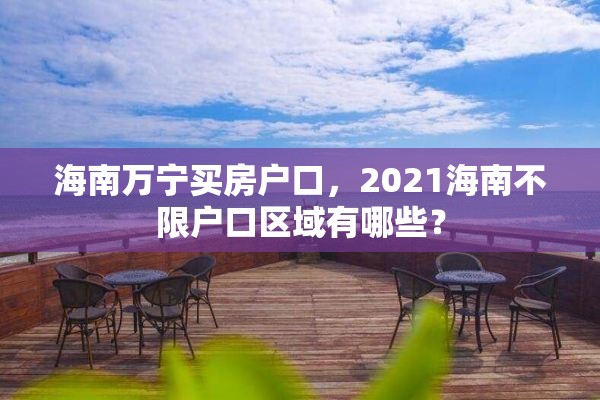 海南万宁买房户口，2021海南不限户口区域有哪些？