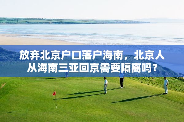 放弃北京户口落户海南，北京人从海南三亚回京需要隔离吗？