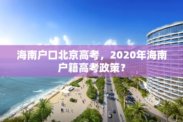 海南户口北京高考，2020年海南户籍高考政策？