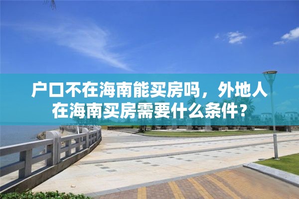 户口不在海南能买房吗，外地人在海南买房需要什么条件？