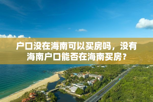 户口没在海南可以买房吗，没有海南户口能否在海南买房？