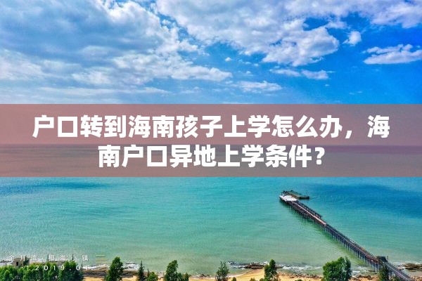 户口转到海南孩子上学怎么办，海南户口异地上学条件？