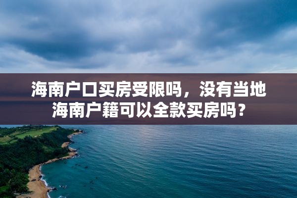 海南户口买房受限吗，没有当地海南户籍可以全款买房吗？