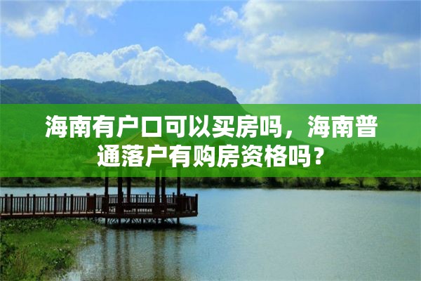 海南有户口可以买房吗，海南普通落户有购房资格吗？