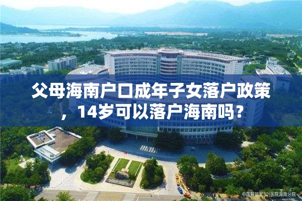 父母海南户口成年子女落户政策，14岁可以落户海南吗？