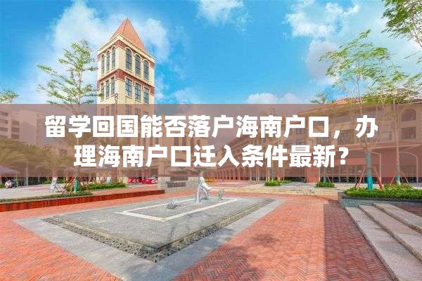 留学回国能否落户海南户口，办理海南户口迁入条件最新？