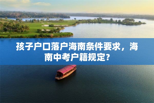 孩子户口落户海南条件要求，海南中考户籍规定？