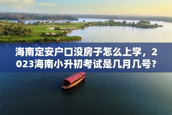 海南定安户口没房子怎么上学，2023海南小升初考试是几月几号？