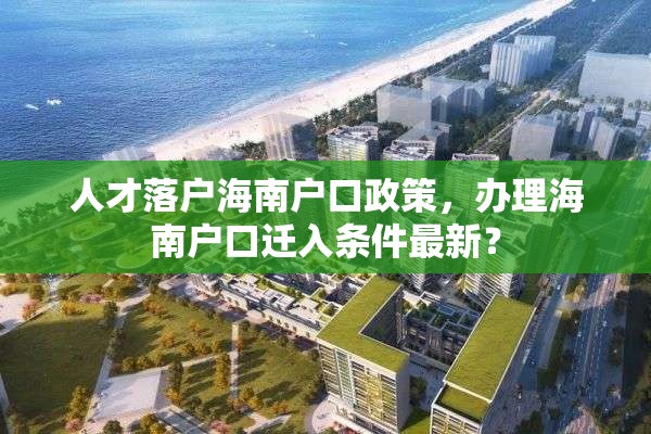 人才落户海南户口政策，办理海南户口迁入条件最新？