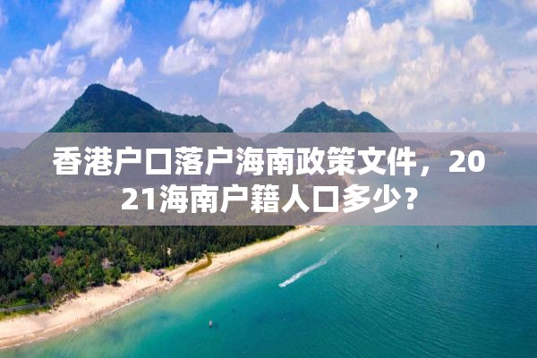 香港户口落户海南政策文件，2021海南户籍人口多少？