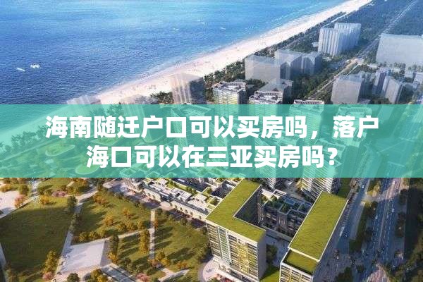 海南随迁户口可以买房吗，落户海口可以在三亚买房吗？