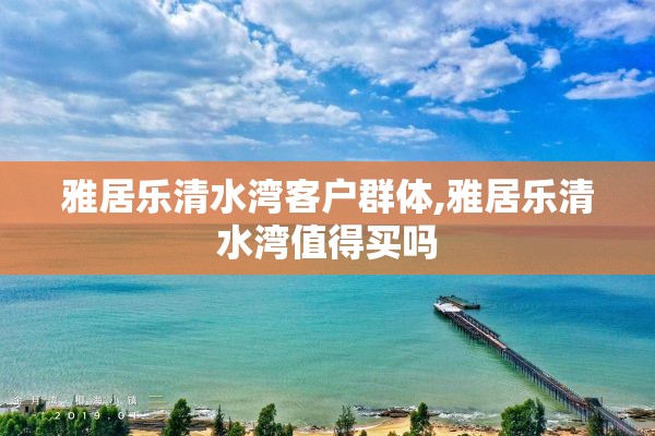 雅居乐清水湾客户群体,雅居乐清水湾值得买吗