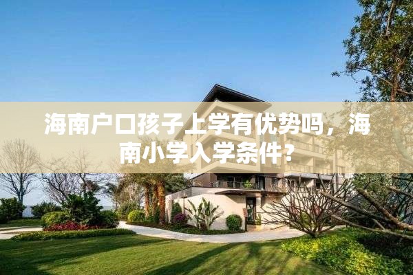 海南户口孩子上学有优势吗，海南小学入学条件？