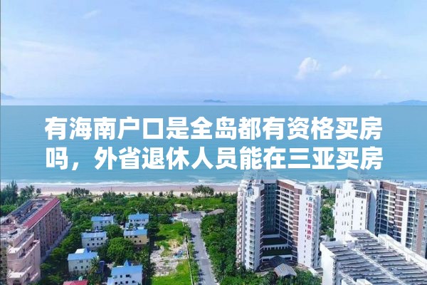 有海南户口是全岛都有资格买房吗，外省退休人员能在三亚买房吗？