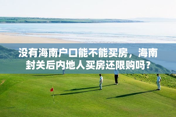 没有海南户口能不能买房，海南封关后内地人买房还限购吗？