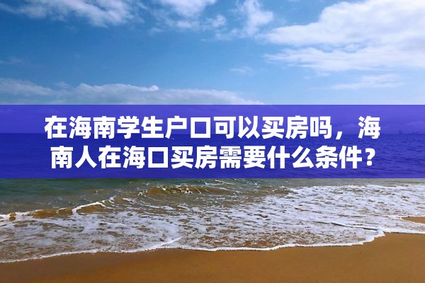 在海南学生户口可以买房吗，海南人在海口买房需要什么条件？