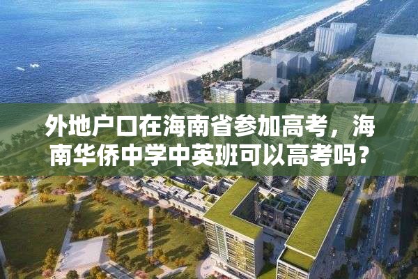 外地户口在海南省参加高考，海南华侨中学中英班可以高考吗？