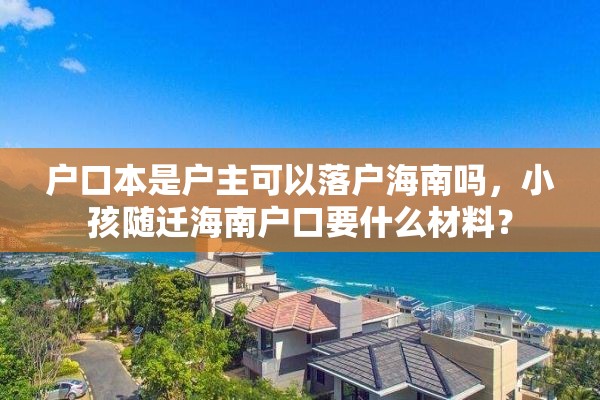 户口本是户主可以落户海南吗，小孩随迁海南户口要什么材料？