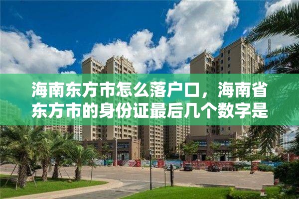 海南东方市怎么落户口，海南省东方市的身份证最后几个数字是什么？