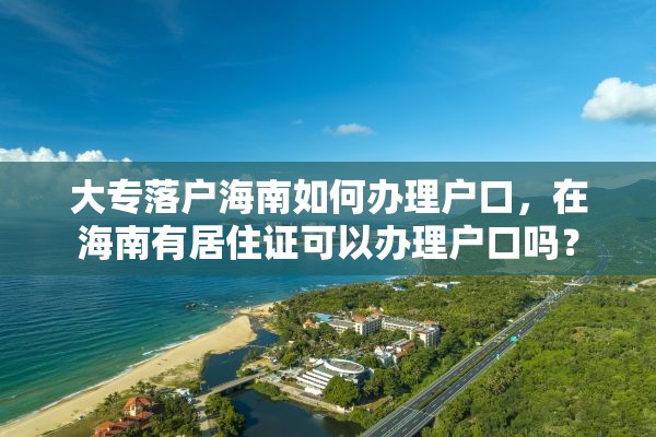 大专落户海南如何办理户口，在海南有居住证可以办理户口吗？