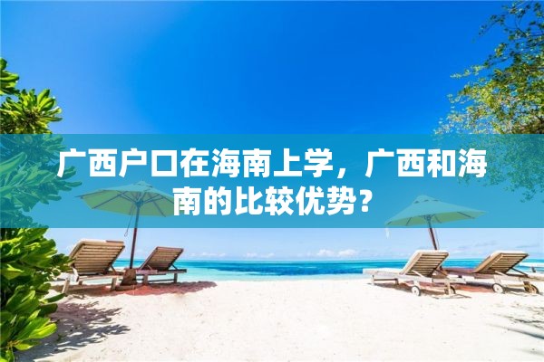 广西户口在海南上学，广西和海南的比较优势？