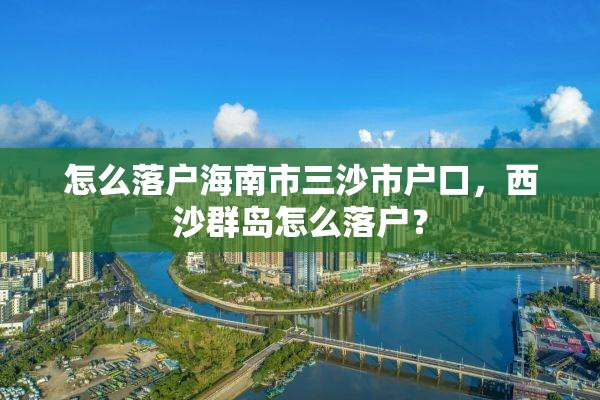 怎么落户海南市三沙市户口，西沙群岛怎么落户？