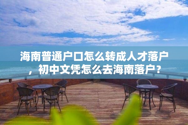 海南普通户口怎么转成人才落户，初中文凭怎么去海南落户？