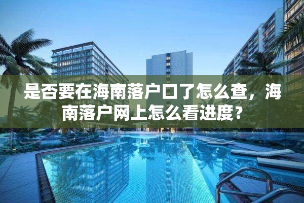 是否要在海南落户口了怎么查，海南落户网上怎么看进度？