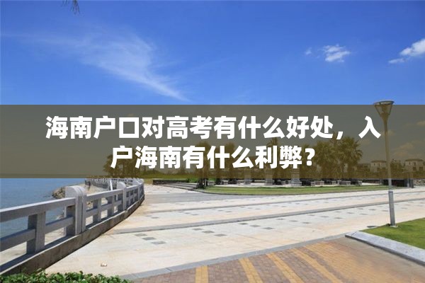 海南户口对高考有什么好处，入户海南有什么利弊？