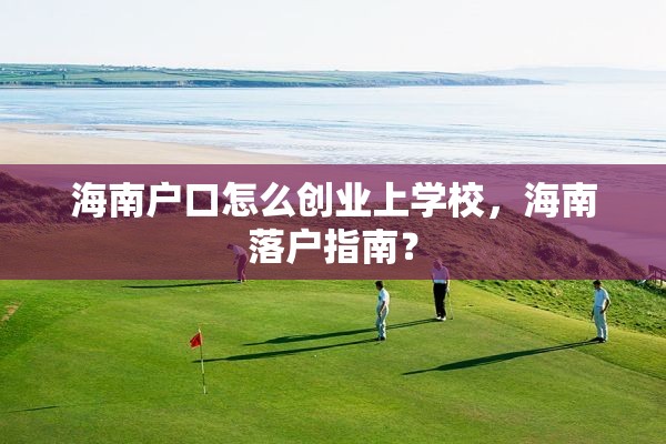 海南户口怎么创业上学校，海南落户指南？