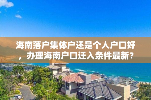 海南落户集体户还是个人户口好，办理海南户口迁入条件最新？