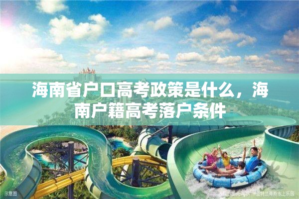 海南省户口高考政策是什么，海南户籍高考落户条件