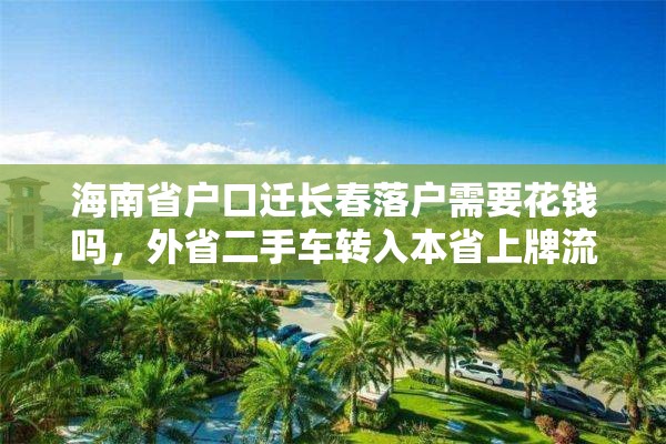 海南省户口迁长春落户需要花钱吗，外省二手车转入本省上牌流程？