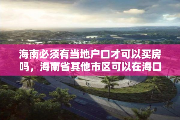 海南必须有当地户口才可以买房吗，海南省其他市区可以在海口买房吗？