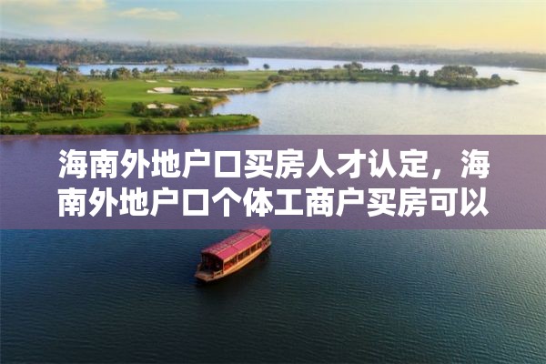 海南外地户口买房人才认定，海南外地户口个体工商户买房可以写在个人名下吗？