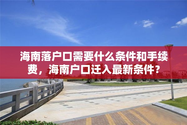 海南落户口需要什么条件和手续费，海南户口迁入最新条件？