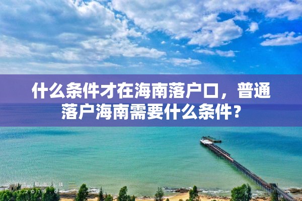 什么条件才在海南落户口，普通落户海南需要什么条件？