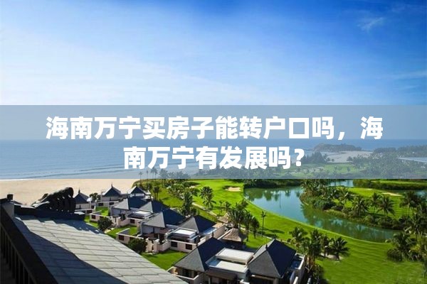 海南万宁买房子能转户口吗，海南万宁有发展吗？